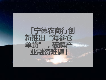 宁德农商行创新推出“海参仓单贷”，破解产业融资难题