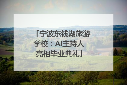 宁波东钱湖旅游学校：AI主持人亮相毕业典礼
