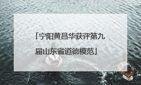 宁阳黄昌华获评第九届山东省道德模范
