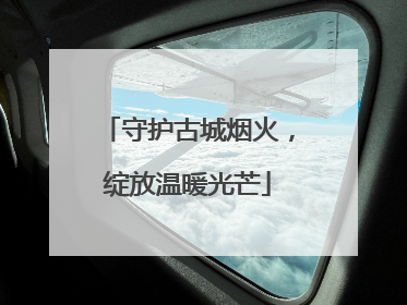 守护古城烟火，绽放温暖光芒