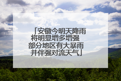 安徽今明天降雨将明显增多增强 部分地区有大暴雨并伴强对流天气