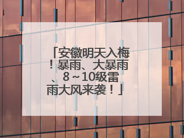 安徽明天入梅！暴雨、大暴雨、8～10级雷雨大风来袭！