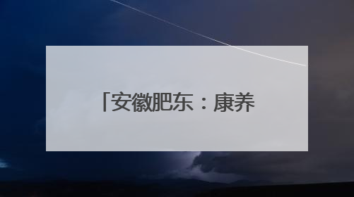 安徽肥东：康养+旅游，激活乡村振兴新引擎