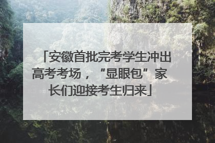 安徽首批完考学生冲出高考考场，“显眼包”家长们迎接考生归来