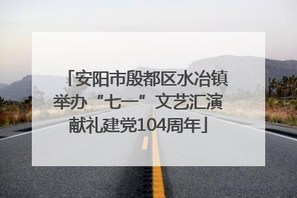 安阳市殷都区水冶镇举办“七一”文艺汇演献礼建党104周年