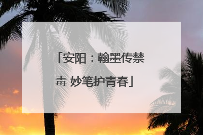 安阳：翰墨传禁毒 妙笔护青春