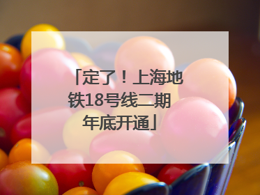 定了！上海地铁18号线二期年底开通