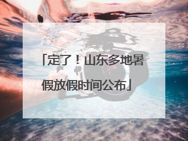 定了！山东多地暑假放假时间公布