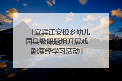 宜宾江安橙乡幼儿园县级课题组开展戏剧演绎学习活动