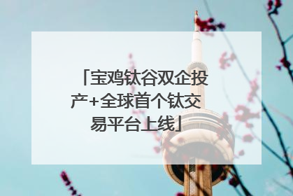 宝鸡钛谷双企投产+全球首个钛交易平台上线