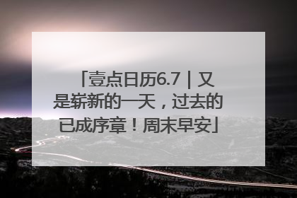 壹点日历6.7｜又是崭新的一天，过去的已成序章！周末早安