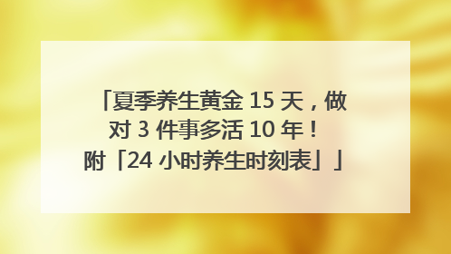 夏季养生黄金 15 天，做对 3 件事多活 10 年！附「24 小时养生时刻表」