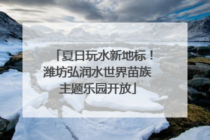 夏日玩水新地标！潍坊弘润水世界苗族主题乐园开放