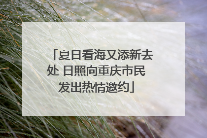 夏日看海又添新去处 日照向重庆市民发出热情邀约