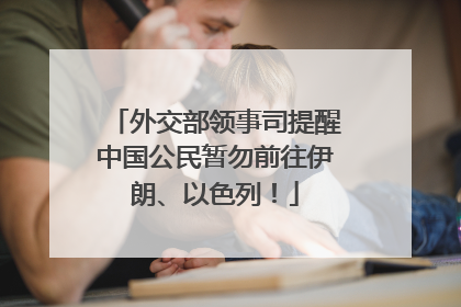 外交部领事司提醒中国公民暂勿前往伊朗、以色列！