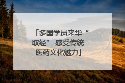多国学员来华“取经” 感受传统医药文化魅力