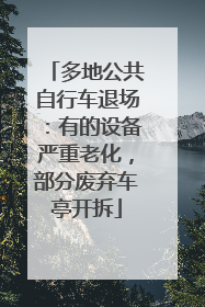 多地公共自行车退场：有的设备严重老化，部分废弃车亭开拆