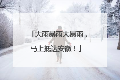 大雨暴雨大暴雨，马上抵达安徽！
