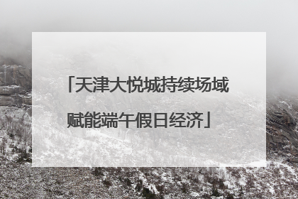 天津大悦城持续场域赋能端午假日经济