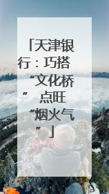 天津银行：巧搭“文化桥” 点旺“烟火气”