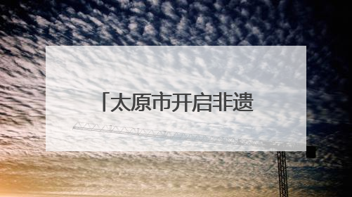 太原市开启非遗展示系列活动