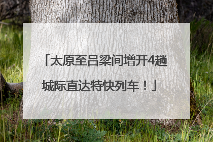 太原至吕梁间增开4趟城际直达特快列车！