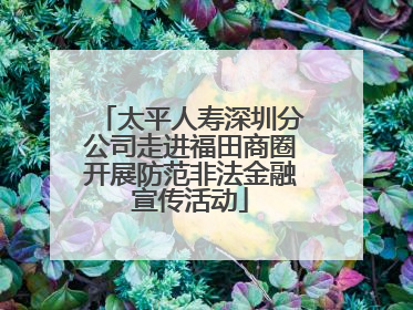 太平人寿深圳分公司走进福田商圈开展防范非法金融宣传活动