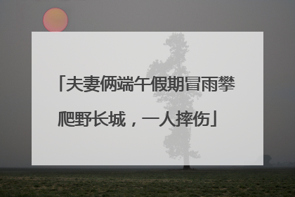 夫妻俩端午假期冒雨攀爬野长城，一人摔伤