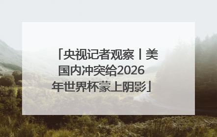 央视记者观察丨美国内冲突给2026年世界杯蒙上阴影