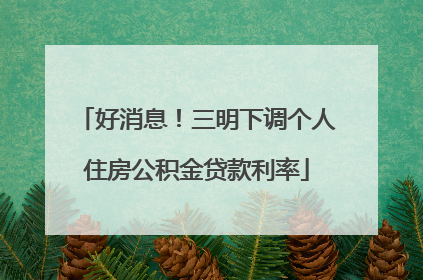 好消息！三明下调个人住房公积金贷款利率