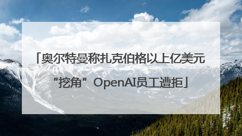 奥尔特曼称扎克伯格以上亿美元“挖角”OpenAI员工遭拒