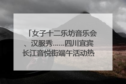 女子十二乐坊音乐会、汉服秀……四川宜宾长江音悦街端午活动热闹上演｜图集
