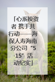 心系投资者 携手共行动——海保人寿海南分公司“5·15”活动纪实