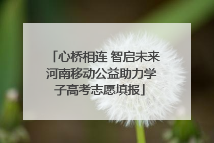 心桥相连 智启未来 河南移动公益助力学子高考志愿填报