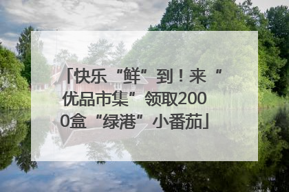 快乐“鲜”到！来“优品市集”领取2000盒“绿港”小番茄