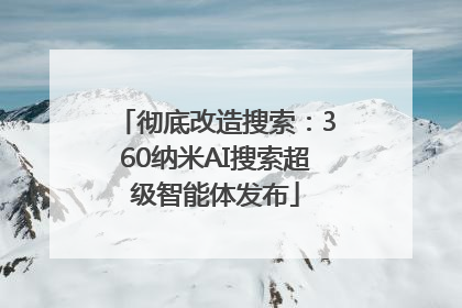 彻底改造搜索：360纳米AI搜索超级智能体发布