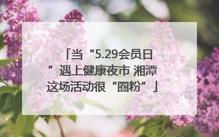 当“5.29会员日”遇上健康夜市 湘潭这场活动很“圈粉”