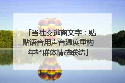 当社交逃离文字：贴贴语音用声音温度重构年轻群体情感联结