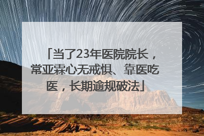 当了23年医院院长，常亚霖心无戒惧、靠医吃医，长期逾规破法