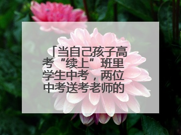 当自己孩子高考“续上”班里学生中考，两位中考送考老师的“双重身份”