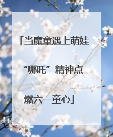 当魔童遇上萌娃 “哪吒”精神点燃六一童心