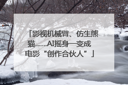 影视机械臂、仿生熊猫……AI摇身一变成电影“创作合伙人”