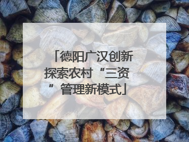 德阳广汉创新探索农村“三资”管理新模式