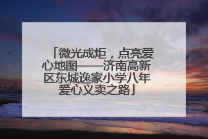 微光成炬，点亮爱心地图——济南高新区东城逸家小学八年爱心义卖之路