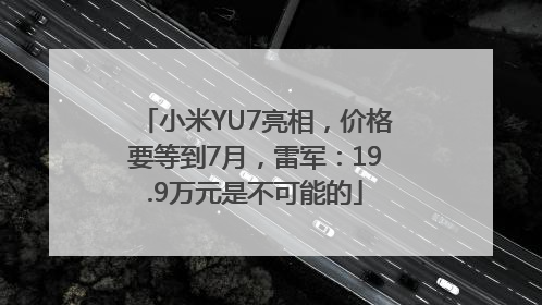 小米YU7亮相，价格要等到7月，雷军：19.9万元是不可能的