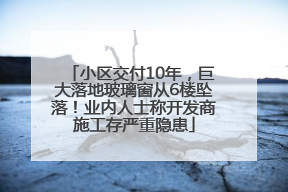 小区交付10年，巨大落地玻璃窗从6楼坠落！业内人士称开发商施工存严重隐患