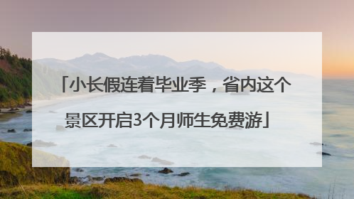 小长假连着毕业季，省内这个景区开启3个月师生免费游