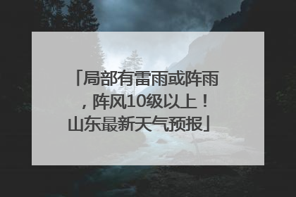 局部有雷雨或阵雨，阵风10级以上！山东最新天气预报