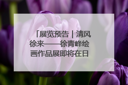 展览预告｜清风徐来——徐青峰绘画作品展即将在日照市美术馆开展