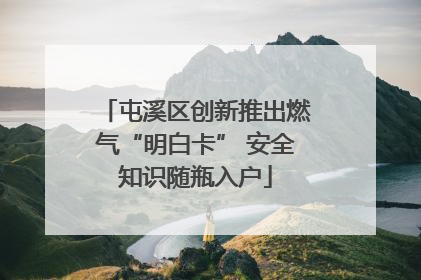 屯溪区创新推出燃气“明白卡” 安全知识随瓶入户